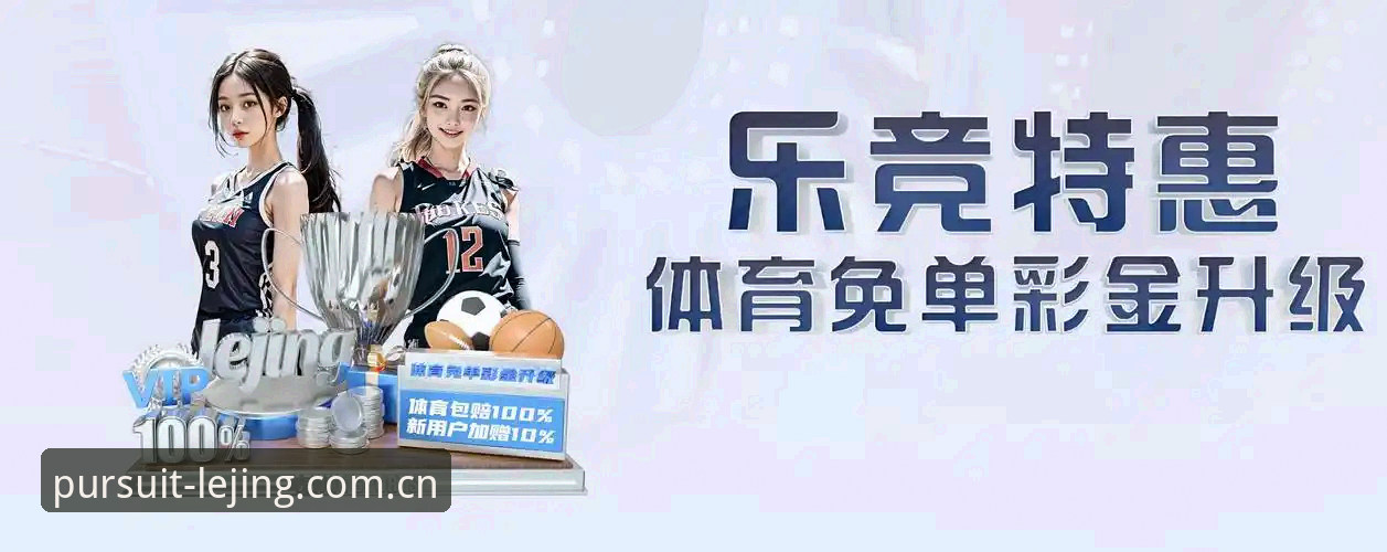 乐竞娱乐怎么样 乐竞体育平台实用指南:从下载到注册的完整评测体验